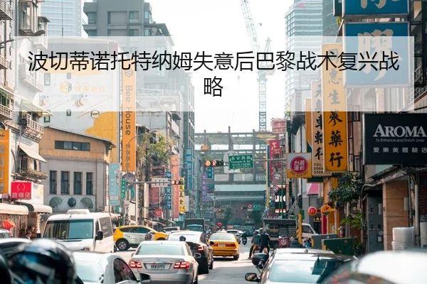 波切蒂诺托特纳姆失意后巴黎战术复兴战略 | loljiangcai