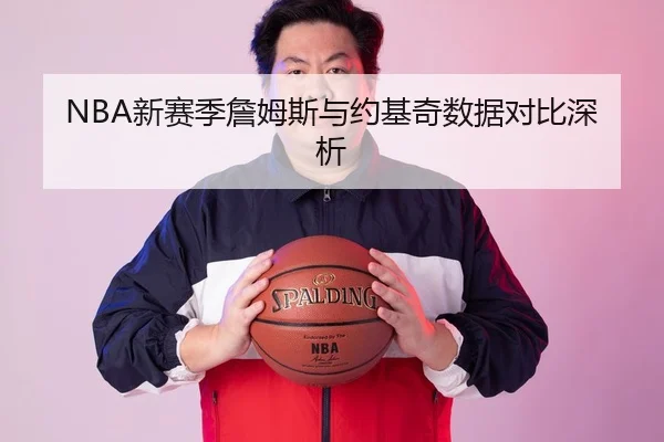 NBA新赛季詹姆斯与约基奇数据对比深析